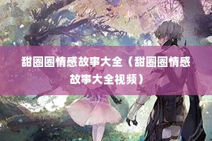 甜圈圈情感故事大全（甜圈圈情感故事大全视频）