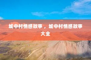 城中村情感故事 ，城中村情感故事大全