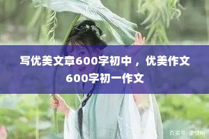 写优美文章600字初中 ，优美作文600字初一作文