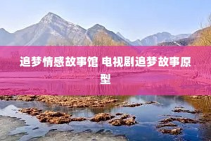 追梦情感故事馆 电视剧追梦故事原型