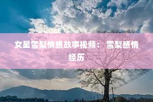 女星雪梨情感故事视频： 雪梨感情经历