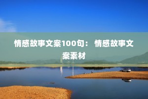 情感故事文案100句： 情感故事文案素材