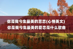 你是我今生最美的思恋(心情美文) 你是我今生最美的爱恋是什么歌曲