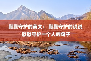 默默守护的美文： 默默守护的说说 默默守护一个人的句子