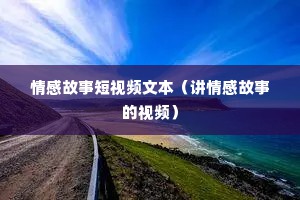情感故事短视频文本（讲情感故事的视频）