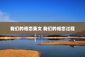 我们的相恋美文 我们的相恋过程
