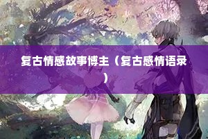 复古情感故事博主（复古感情语录）