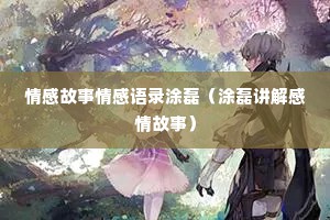 情感故事情感语录涂磊（涂磊讲解感情故事）