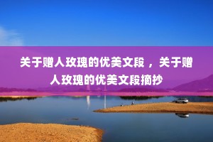 关于赠人玫瑰的优美文段 ，关于赠人玫瑰的优美文段摘抄