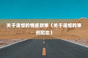 关于遗憾的情感故事（关于遗憾的事例励志）