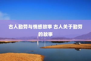 古人勤劳与情感故事 古人关于勤劳的故事