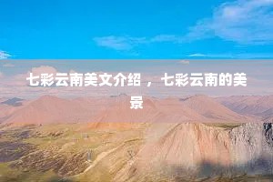七彩云南美文介绍 ，七彩云南的美景