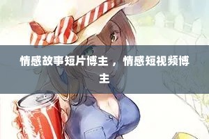 情感故事短片博主 ，情感短视频博主