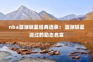 nba篮球明星经典语录： 篮球明星说过的励志名言