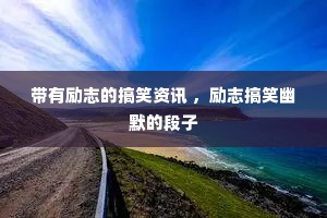 带有励志的搞笑资讯 ，励志搞笑幽默的段子
