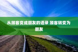 从顾客变成朋友的语录 顾客转变为朋友