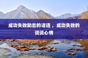成功失败励志的话语 ，成功失败的说说心情