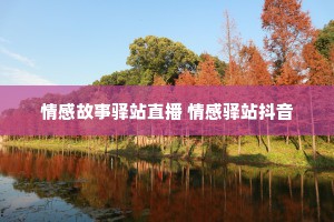 情感故事驿站直播 情感驿站抖音