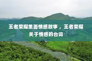 王者荣耀里面情感故事 ，王者荣耀关于情感的台词