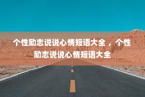 个性励志说说心情短语大全 ，个性励志说说心情短语大全