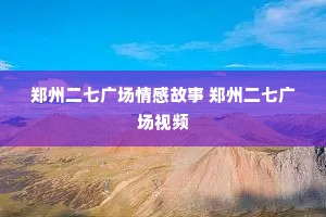 郑州二七广场情感故事 郑州二七广场视频
