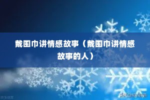 戴围巾讲情感故事（戴围巾讲情感故事的人）