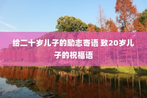 给二十岁儿子的励志寄语 致20岁儿子的祝福语