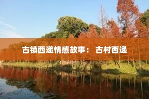 古镇西递情感故事： 古村西递