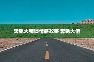奔驰大师谈情感故事 奔驰大佬