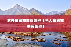 意外情感故事有哪些（名人情感故事有哪些）
