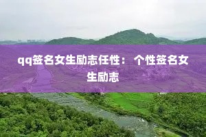 qq签名女生励志任性： 个性签名女生励志