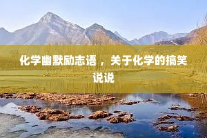 化学幽默励志语 ，关于化学的搞笑说说