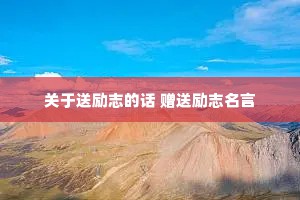 关于送励志的话 赠送励志名言