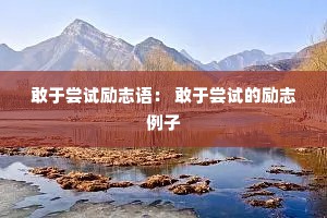 敢于尝试励志语： 敢于尝试的励志例子