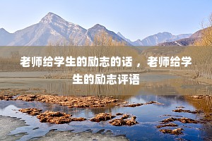 老师给学生的励志的话 ，老师给学生的励志评语