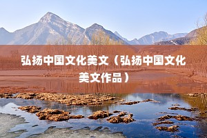 弘扬中国文化美文（弘扬中国文化美文作品）