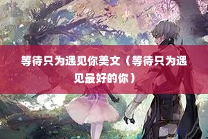 等待只为遇见你美文（等待只为遇见最好的你）