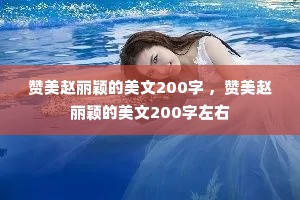 赞美赵丽颖的美文200字 ，赞美赵丽颖的美文200字左右