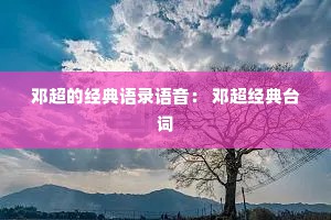 邓超的经典语录语音： 邓超经典台词