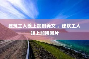 建筑工人晚上加班美文 ，建筑工人晚上加班图片