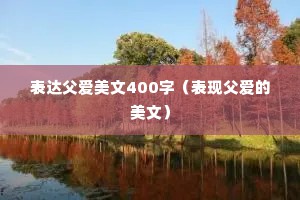表达父爱美文400字（表现父爱的美文）