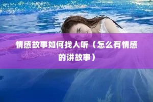 情感故事如何找人听（怎么有情感的讲故事）