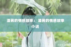 渣男的情感故事： 渣男的情感故事小说