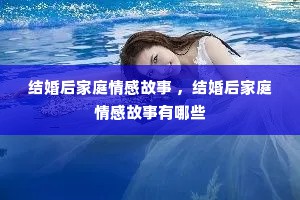 结婚后家庭情感故事 ，结婚后家庭情感故事有哪些