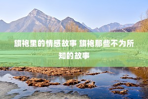 旗袍里的情感故事 旗袍那些不为所知的故事