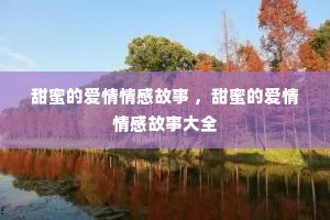甜蜜的爱情情感故事 ，甜蜜的爱情情感故事大全
