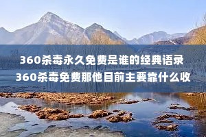 360杀毒永久免费是谁的经典语录 360杀毒免费那他目前主要靠什么收费