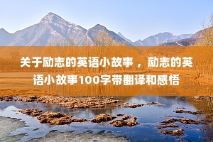 关于励志的英语小故事 ，励志的英语小故事100字带翻译和感悟