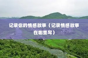记录你的情感故事（记录情感故事在哪里写）