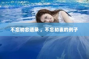 不忘初忠语录 ，不忘初衷的例子